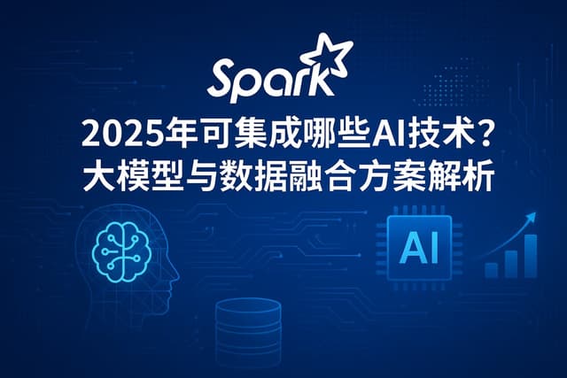 Spark在2025年可集成哪些AI技术？大模型与数据融合方案解析