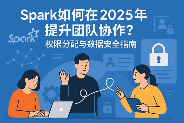 Spark在2025年如何提升团队协作？权限分配与数据安全指南
