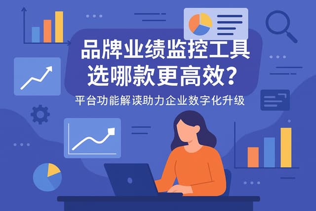 品牌业绩监控工具选哪款更高效？平台功能解读助力企业数字化升级