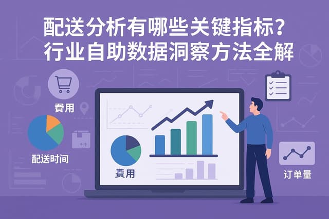 配送分析有哪些关键指标？行业自助数据洞察方法全解