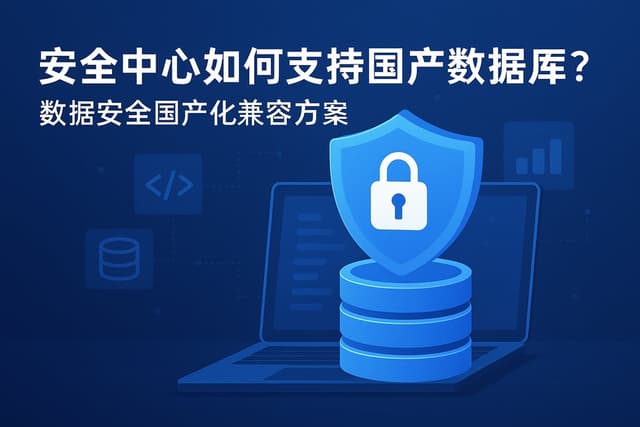 安全中心如何支持国产数据库？数据安全国产化兼容方案