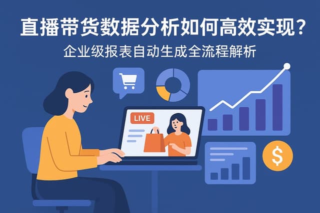 直播带货数据分析如何高效实现？企业级报表自动生成全流程解析