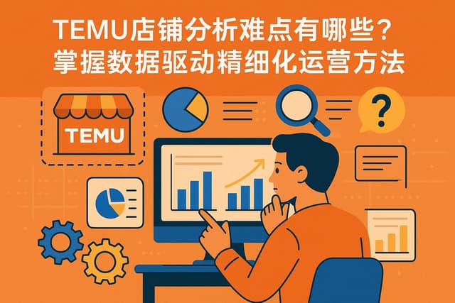 temu店铺分析难点有哪些？掌握数据驱动精细化运营方法