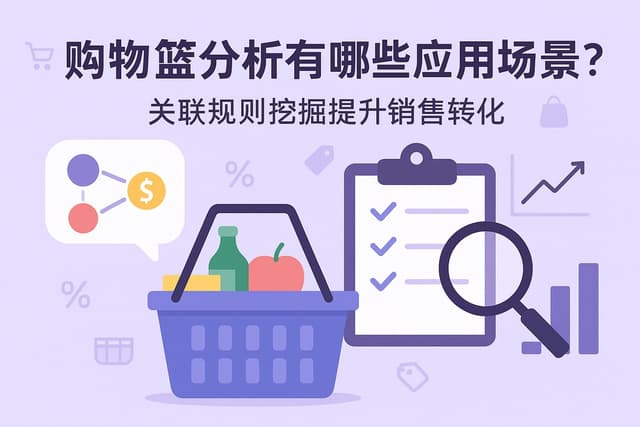 购物篮分析有哪些应用场景？关联规则挖掘提升销售转化