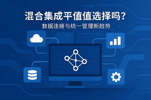 混合集成平台值得选择吗？数据连接与统一管理新趋势