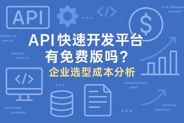 API快速开发平台有免费版吗？企业选型成本分析