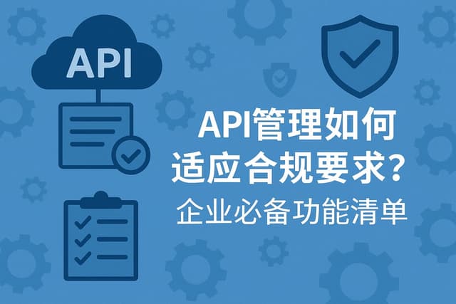 API管理如何适应合规要求？企业必备功能清单