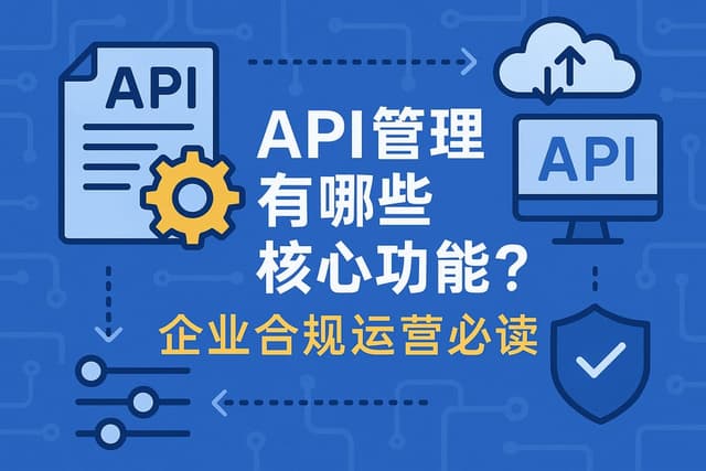 API管理有哪些核心功能？企业合规运营必读