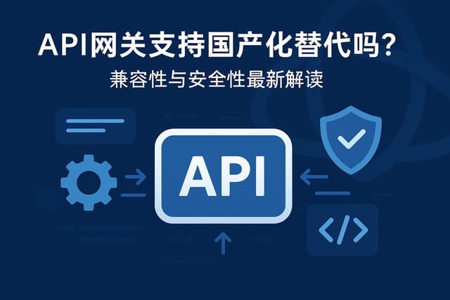 API网关支持国产化替代吗？兼容性与安全性最新解读