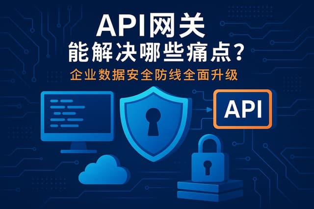 API网关能解决哪些痛点？企业数据安全防线全面升级