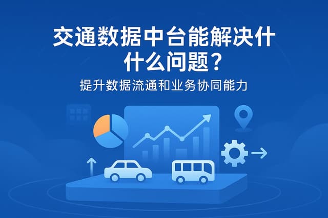 交通数据中台能解决什么问题？提升数据流通和业务协同能力