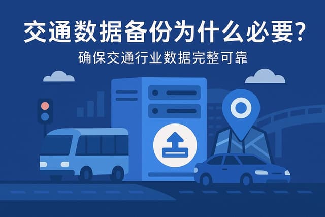 交通数据备份为什么必要？确保交通行业数据完整可靠