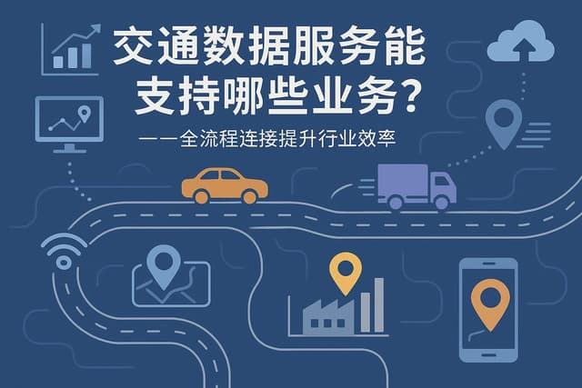 交通数据服务能支持哪些业务？全流程连接提升行业效率