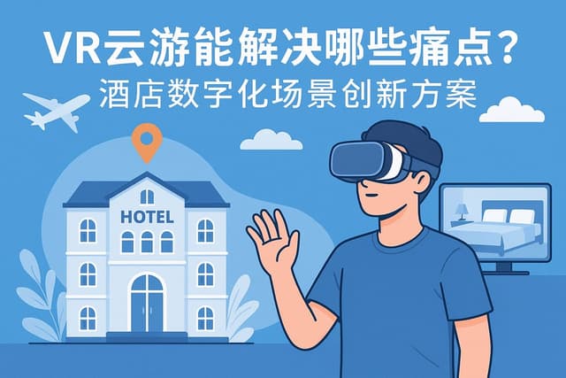VR云游能解决哪些痛点？酒店数字化场景创新方案